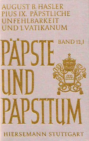 Pius IX. (1846-1878), päpstliche Unfehlbarkeit und 1. Vatikanisches Konzil. Dogmatisierung und Durchsetzung einer Ideologie von Hasler,  August B