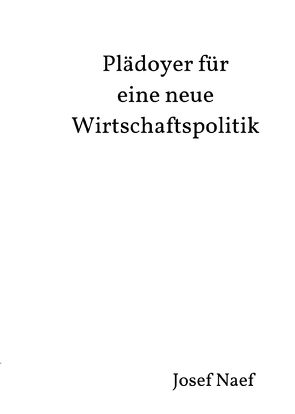 Plädoyer für eine neue Wirtschaftspolitik von Naef,  Josef