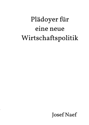 Plädoyer für eine neue Wirtschaftspolitik von Naef,  Josef