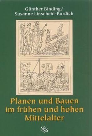 Planen und Bauen im frühen und hohen Mittelalter nach den Schriftquellen bis 1250 von Binding,  Günther, Linscheid-Burdich,  Susanne, Wippermann,  Julia