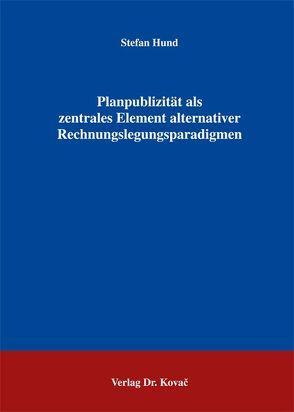 Planpublizität als zentrales Element alternativer Rechnungslegungsparadigmen von Hund,  Stefan