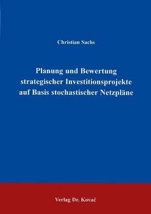 Planung und Bewertung strategischer Investitionsprojekte auf Basis stochastischer Netzpläne von Sachs,  Christian