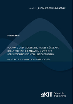 Planung und Modellierung des Rückbaus kerntechnischer Anlagen unter der Berücksichtigung von Unsicherheiten – Ein Beispiel zur Planung von Großprojekten von Huebner,  Felix