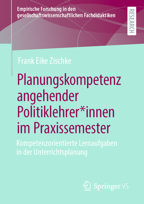 Planungskompetenz angehender Politiklehrer*innen im Praxissemester von Zischke,  Frank Eike