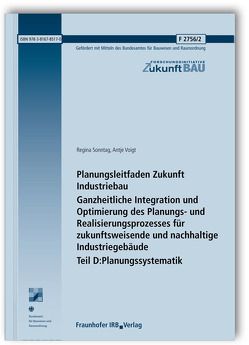 Planungsleitfaden Zukunft Industriebau. Ganzheitliche Integration und Optimierung des Planungs- und Realisierungsprozesses für zukunftsweisende und nachhaltige Industriegebäude. Abschlussbericht. Teil D: Planungssystematik. von Sonntag,  Regina, Voigt,  Antje