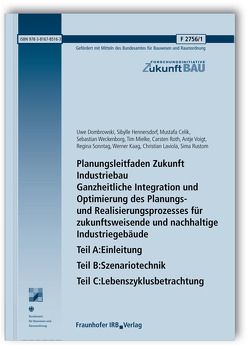 Planungsleitfaden Zukunft Industriebau. Ganzheitliche Integration und Optimierung des Planungs- und Realisierungsprozesses für zukunftsweisende und nachhaltige Industriegebäude. Abschlussbericht. Teil A: Einleitung. Teil B: Szenariotechnik. Teil C: Lebenszyklusbetrachtung. von Celik,  Mustafa, Dombrowski,  Uwe, Hennersdorf,  Sibylle, Kaag,  Werner, Laviola,  Christian, Mielke,  Tim, Roth,  Carsten, Rustom,  Sima, Sonntag,  Regina, Voigt,  Antje, Weckenborg,  Sebastian