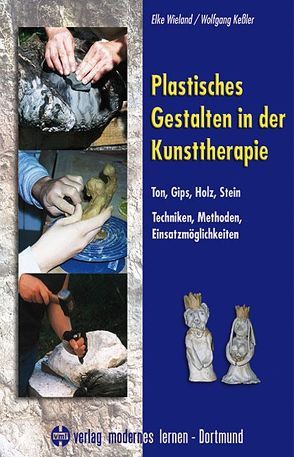 Plastisches Gestalten in der Kunsttherapie – Ton, Gips, Holz, Stein von Kessler,  Wolfgang, Wieland,  Elke