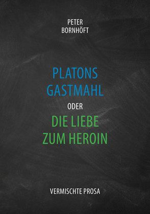 Platons Gastmahl oder die Liebe zum Heroin von Bornhöft,  Peter