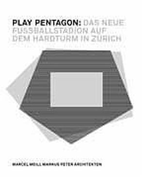 Play Pentagon: Das neue Fussballstadion auf dem Hardturm in Zürich von Meili,  Marcel, Peter,  Markus, Schläppi,  Christoph