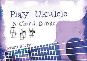 Play Ukulele / Play Ukulele – 3 Chord Songs von Notenladen,  Linzer, Schipp,  Bettina