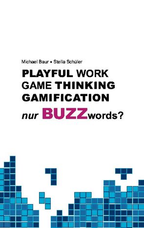 Playful Work, Game Thinking, Gamification – nur Buzzwords? von Baur,  Michael, Schüler,  Stella