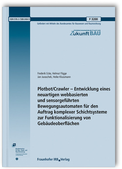 Plotbot/Crawler – Entwicklung eines neuartigen webbasierten und sensorgeführten Bewegungsautomaten für den Auftrag komplexer Schichtsysteme zur Funktionalisierung von Gebäudeoberflächen. von Ecke,  Frederik, Fligge,  Helmut, Juraschek,  Jan, Klussmann,  Heike