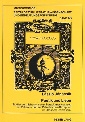 Poetik und Liebe. Studien zum liebeslyrischen Paradigmenwechsel, zur Petrarca- und zur Petrarkismus-Rezeption im «Raaber Liederbuch» von Jonacsik,  Laszlo Tomas