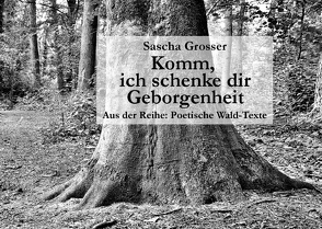 Poetische Wald-Texte / Komm, ich schenke dir Geborgenheit von Grosser,  Sascha