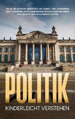 Politik kinderleicht verstehen: Wie Sie die deutsche Demokratie auf Bundes- und Länderebene leicht verstehen, die Zusammenhänge durchschauen und immer eine fundierte Wahlentscheidung treffen von Kampen,  Thomas