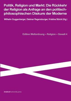 Politik, Religion und Markt: Die Rückkehr der Religion als Anfrage an die politisch-philosophischen Diskurs der Moderne von Guggenberger,  Wilhelm, Regensburger,  Dietmar, Stoeckl,  Kristina