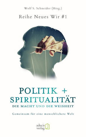 Politik + Spiritualität: Die Macht und die Weisheit von Schneider,  Wolf S.