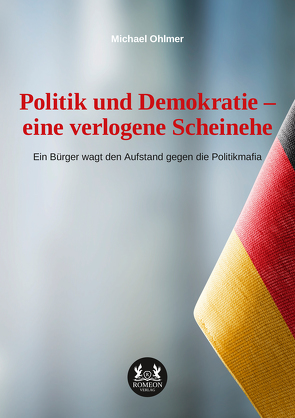 Politik und Demokratie – eine verlogene Scheinehe von Ohlmer,  Michael