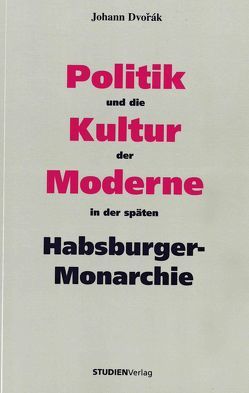 Politik und die Kultur der Moderne in der späten Habsburger-Monarchie von Dvorák,  Johann