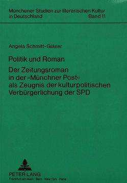 Politik und Roman. Der Zeitungsroman in der «Münchner Post» als Zeugnis der kulturpolitischen Verbürgerlichung der SPD von Schmitt-Gläser,  Angela