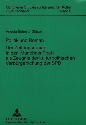 Politik und Roman. Der Zeitungsroman in der «Münchner Post» als Zeugnis der kulturpolitischen Verbürgerlichung der SPD von Schmitt-Gläser,  Angela