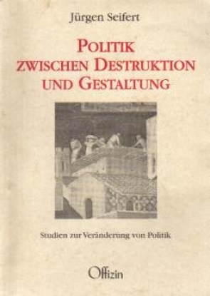 Politik zwischen Destruktion und Gestalten von Seifert,  Jürgen