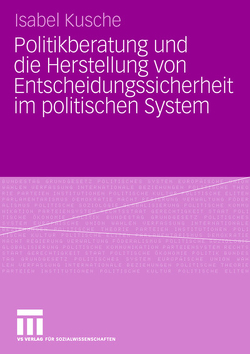 Politikberatung und die Herstellung von Entscheidungssicherheit im politischen System von Kusche,  Isabel