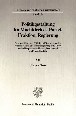 Politikgestaltung im Machtdreieck Partei, Fraktion, Regierung. von Gros,  Jürgen