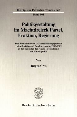 Politikgestaltung im Machtdreieck Partei, Fraktion, Regierung. von Gros,  Jürgen