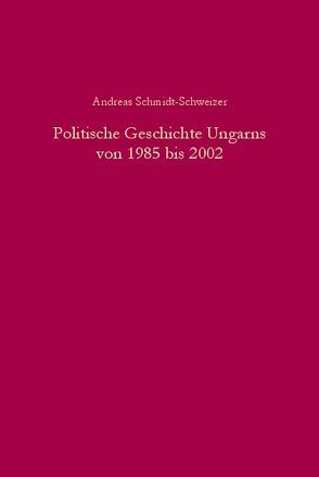 Politische Geschichte Ungarns von 1985 bis 2002 von Schmidt-Schweizer,  Andreas