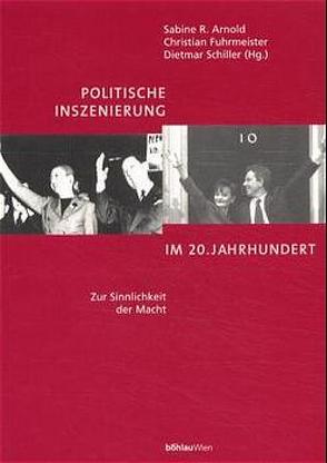 Politische Inszenierung im 20. Jahrhundert: Zur Sinnlichkeit der Macht von Arnold,  Sabine R, Fuhrmeister,  Christian, Schiller,  Dietmar