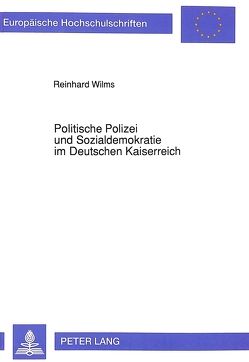 Politische Polizei und Sozialdemokratie im Deutschen Kaiserreich von Wilms,  Reinhard