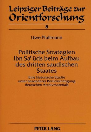 Politische Strategien Ibn Sacuds beim Aufbau des dritten saudischen Staates von Pfullmann,  Uwe