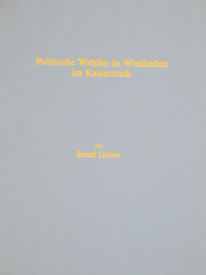 Politische Wahlen in Wiesbaden im Kaiserreich (1867-1918) von Liebert,  Bernd