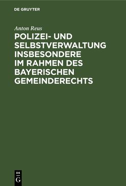 Polizei- und Selbstverwaltung insbesondere im Rahmen des Bayerischen Gemeinderechts von Reus,  Anton