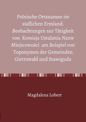 Polnische Ortsnamen im südlichen Ermland. Beobachtungen zur Tätigkeit von Komisja Ustalania Nazw Miejscowości am Beispiel von Toponymen der Gemeinden Gietrzwałd und Stawiguda von Lobert,  Magdalena