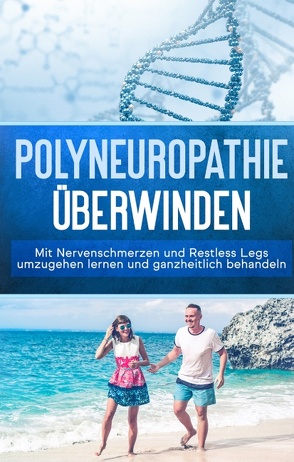 Polyneuropathie überwinden: Mit Nervenschmerzen und Restless Legs umzugehen lernen und ganzheitlich behandeln (Leichter leben mit Polyneuropathie, Band 1) von Neustedt,  Katharina