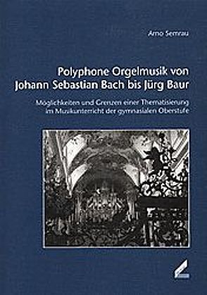 Polyphone Orgelmusik von Johann Sebastian Bach bis Jürg Baur von Baur,  Jürg, Semrau,  Arno