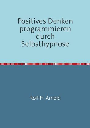 Positives Denken programmieren durch Selbsthypnose von Arnold,  Rolf H.