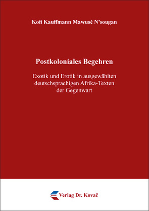 Postkoloniales Begehren – Exotik und Erotik in ausgewählten deutschsprachigen Afrika-Texten der Gegenwart von N’sougan,  Kofi Kauffmann Mawusé