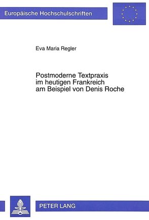 Postmoderne Textpraxis im heutigen Frankreich am Beispiel von Denis Roche von Regler,  Eva Maria