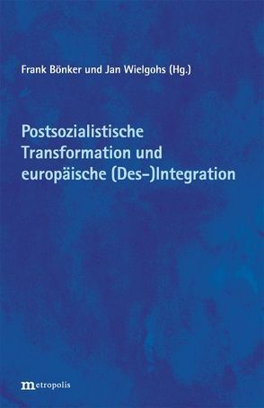 Postsozialistische Transformation und europäische (Des-)Integration: Bilanzen und Perspektiven von Bönker,  Frank, Wielgohs,  Jan