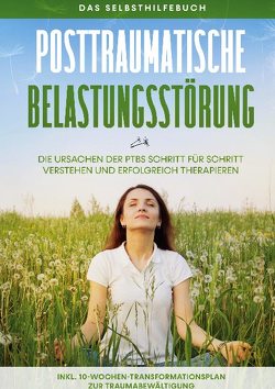 Posttraumatische Belastungsstörung: Das Selbsthilfebuch – Die Ursachen der PTBS Schritt für Schritt verstehen und erfolgreich therapieren – inkl. 10-Wochen-Transformationsplan zur Traumabewältigung von Rehnberg,  Carolin