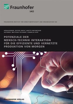 Potenziale der Mensch-Technik Interaktion für die effiziente und vernetzte Produktion von morgen. von Hipp,  Cornelia, Peissner,  Matthias, Spath,  Dieter, Weisbecker,  Anette