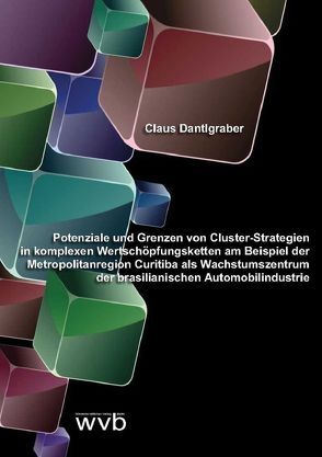 Potenziale und Grenzen von Cluster-Strategien in komplexen Wertschöpfungsketten am Beispiel der Metropolitanregion Curitiba als Wachstumszentrum der brasilianischen Automobilindustrie von Dantlgraber,  Claus