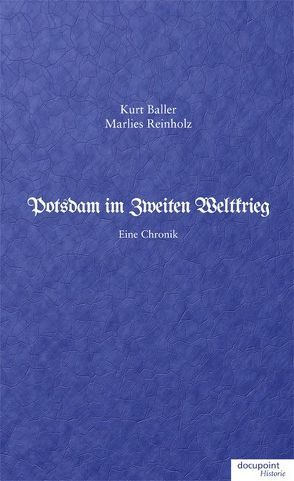 Potsdam im Zweiten Weltkrieg von Baller,  Kurt, Reinholz,  Marlies