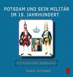 Potsdam und sein Militär im 18. Jahrhundert von Schobeß,  Volker