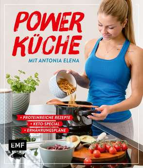 Power Küche – Das Fitness-Kochbuch: proteinreiche Rezepte, Keto-Special und Ernährungspläne von Antonia Elena