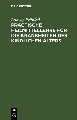 Practische Heilmittellehre für die Krankheiten des kindlichen Alters von Fränkel,  Ludwig