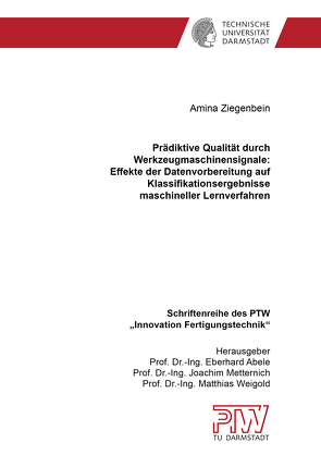 Prädiktive Qualität durch Werkzeugmaschinensignale: Effekte der Datenvorbereitung auf Klassifikationsergebnisse maschineller Lernverfahren von Ziegenbein,  Amina